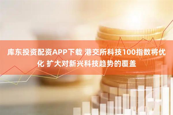 库东投资配资APP下载 港交所科技100指数将优化 扩大对新兴科技趋势的覆盖